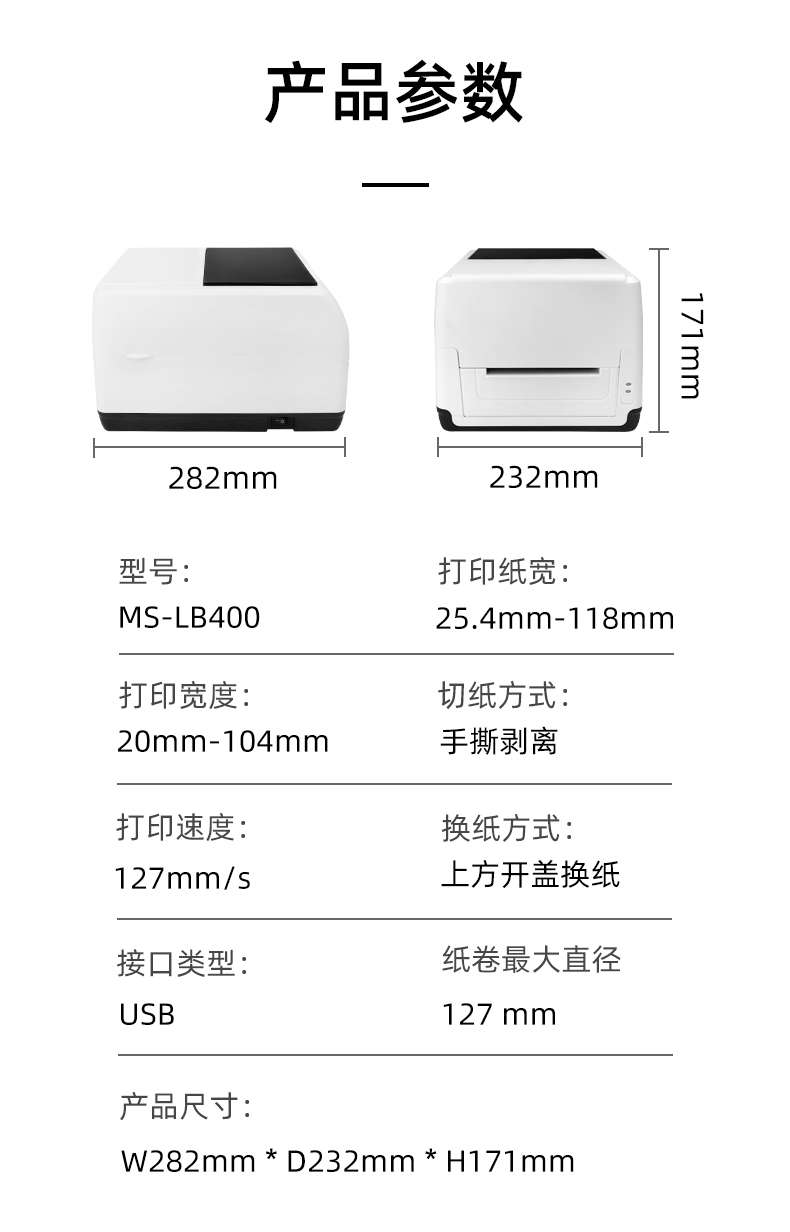 MS-LB400的產(chǎn)品參數(shù)，MS-LB400最大可裝入127mm直徑的紙卷、打印寬度最小為20mm最大為104mm、MS-LB400的產(chǎn)品尺寸為：長282mm寬232mm高171mm